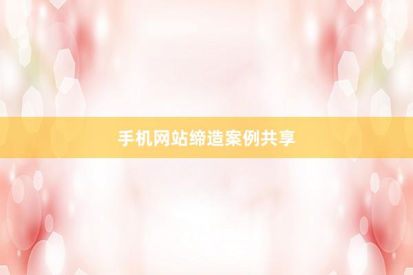 手机网站缔造案例共享