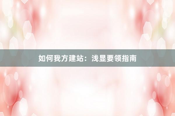 如何我方建站：浅显要领指南