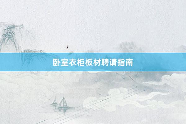 卧室衣柜板材聘请指南