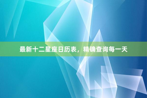 最新十二星座日历表，精确查询每一天