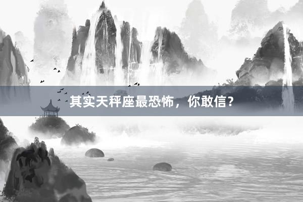 其实天秤座最恐怖，你敢信？