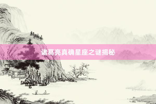 诸葛亮真确星座之谜揭秘