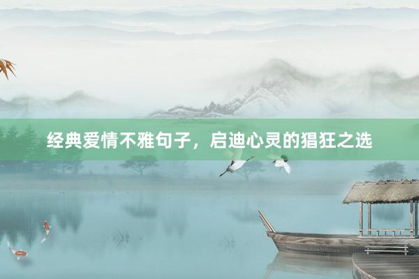 经典爱情不雅句子，启迪心灵的猖狂之选
