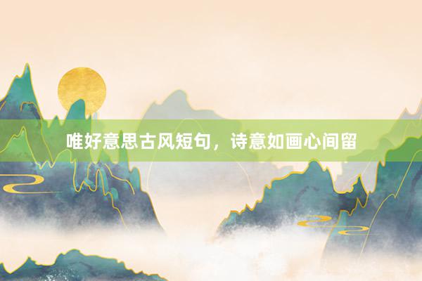 唯好意思古风短句，诗意如画心间留