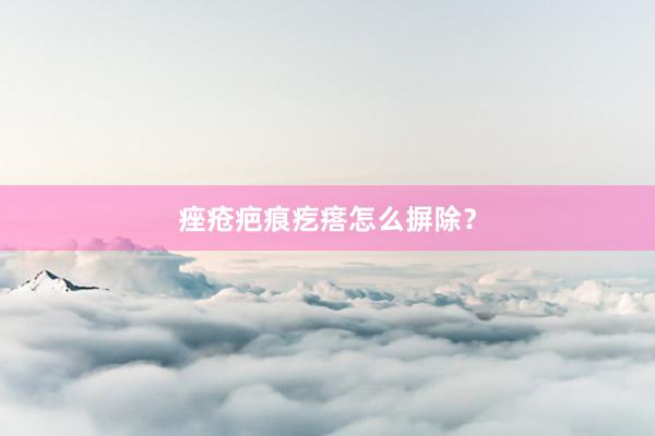 痤疮疤痕疙瘩怎么摒除？