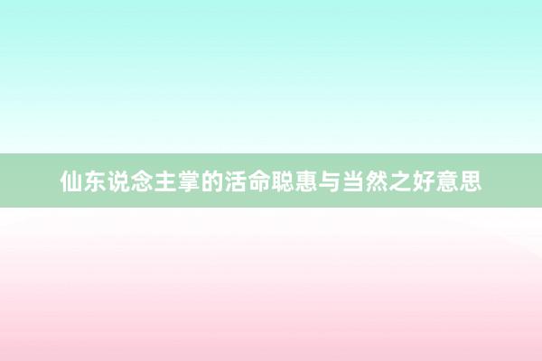 仙东说念主掌的活命聪惠与当然之好意思