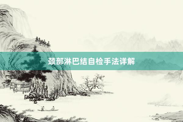 颈部淋巴结自检手法详解