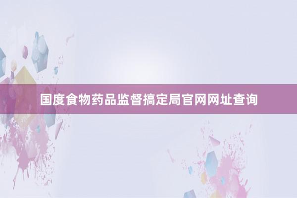 国度食物药品监督搞定局官网网址查询