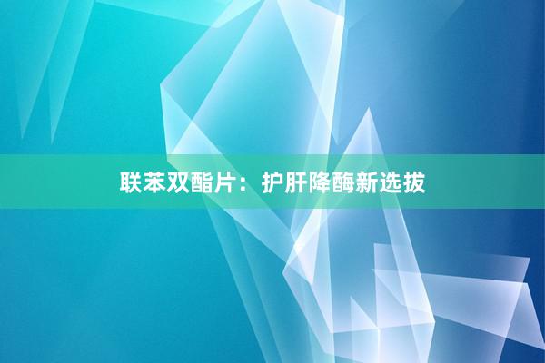 联苯双酯片：护肝降酶新选拔